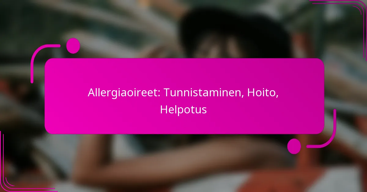 Allergiaoireet: Tunnistaminen, Hoito, Helpotus