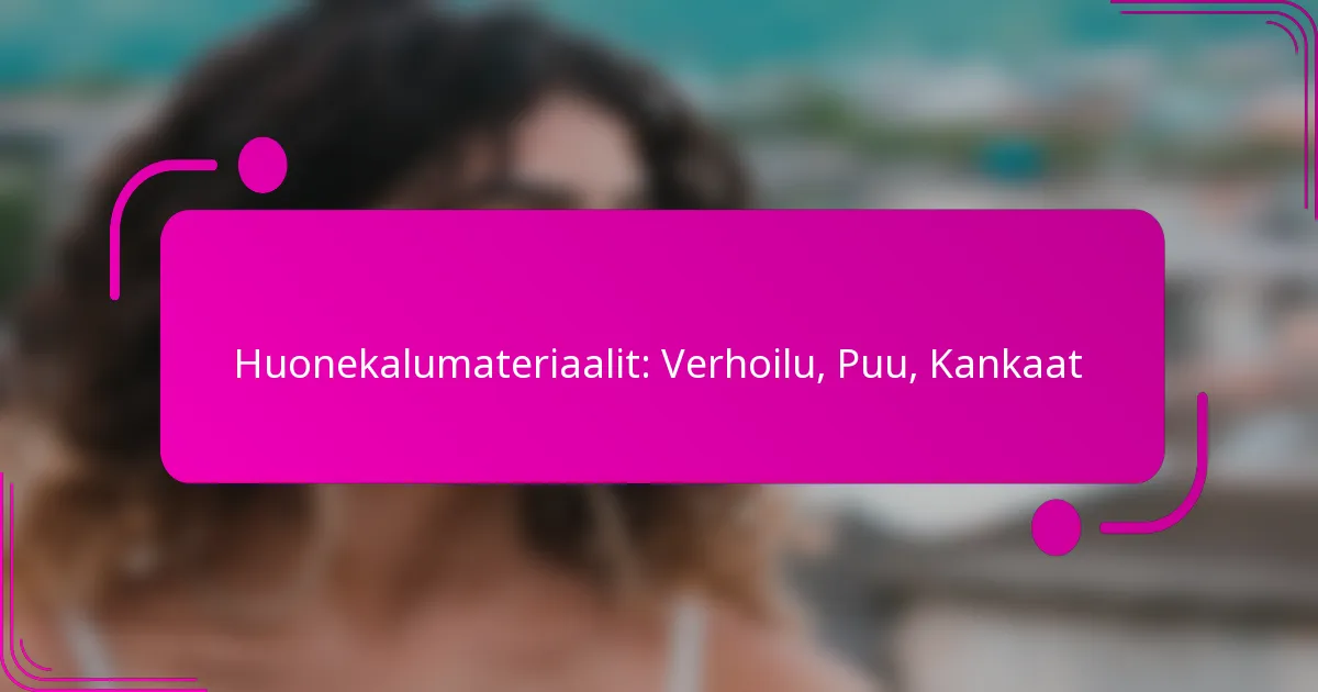 Huonekalumateriaalit: Verhoilu, Puu, Kankaat