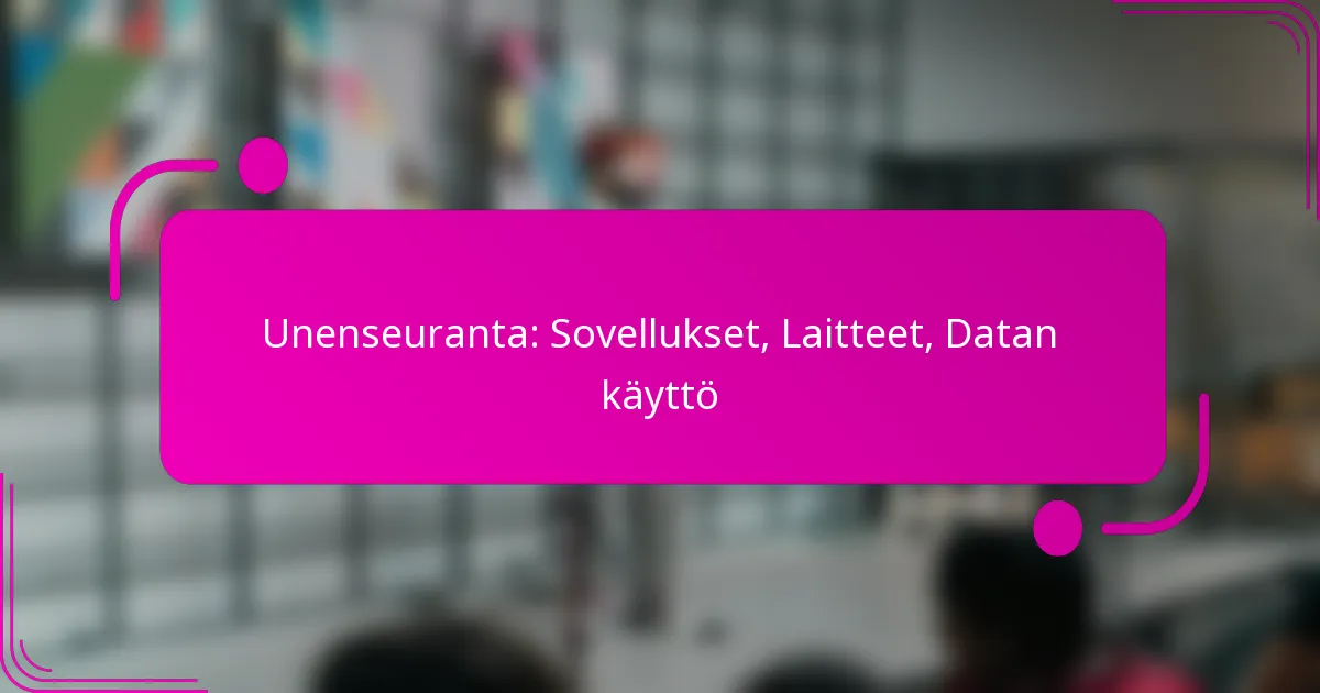 Unenseuranta: Sovellukset, Laitteet, Datan käyttö