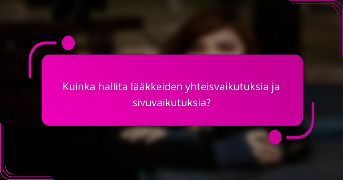 Kuinka hallita lääkkeiden yhteisvaikutuksia ja sivuvaikutuksia?