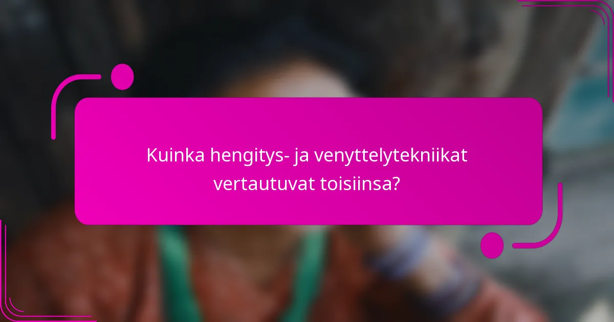 Kuinka hengitys- ja venyttelytekniikat vertautuvat toisiinsa?