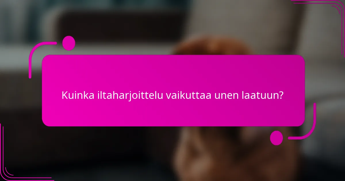 Kuinka iltaharjoittelu vaikuttaa unen laatuun?