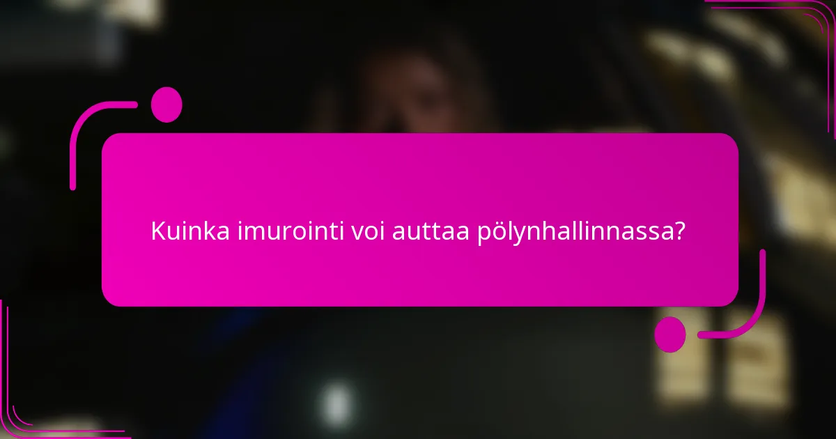 Kuinka imurointi voi auttaa pölynhallinnassa?