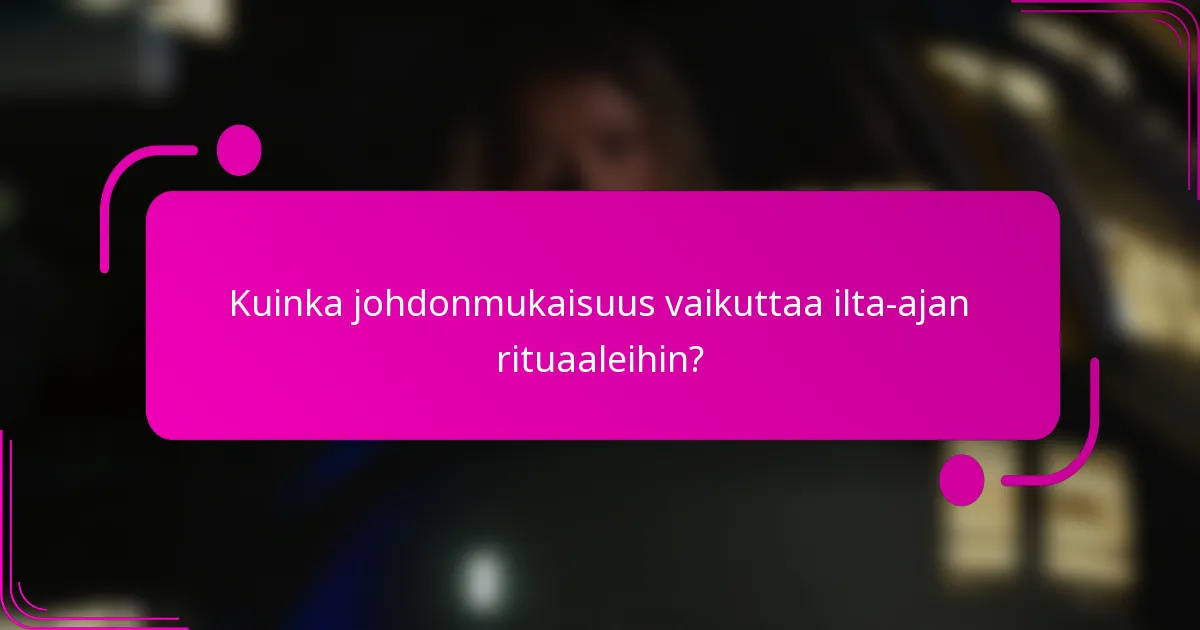 Kuinka johdonmukaisuus vaikuttaa ilta-ajan rituaaleihin?