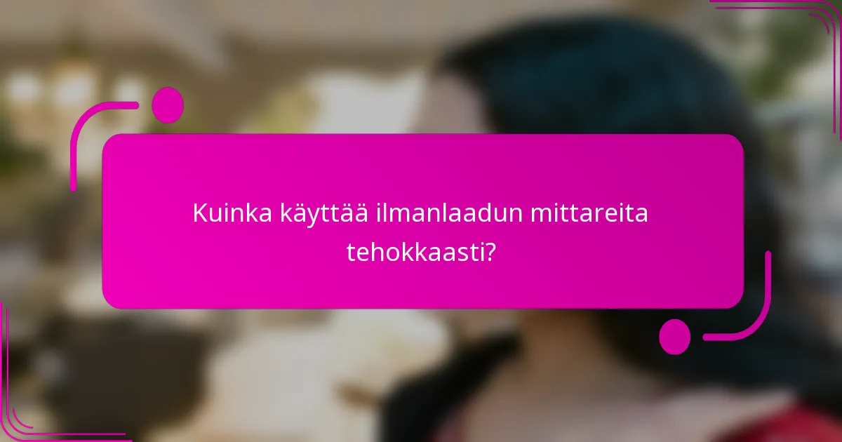 Kuinka käyttää ilmanlaadun mittareita tehokkaasti?