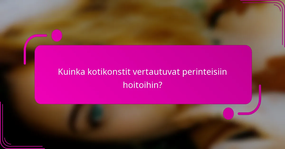 Kuinka kotikonstit vertautuvat perinteisiin hoitoihin?