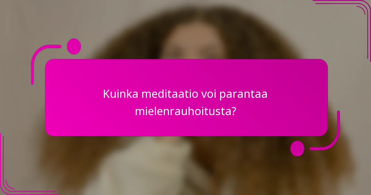 Kuinka meditaatio voi parantaa mielenrauhoitusta?
