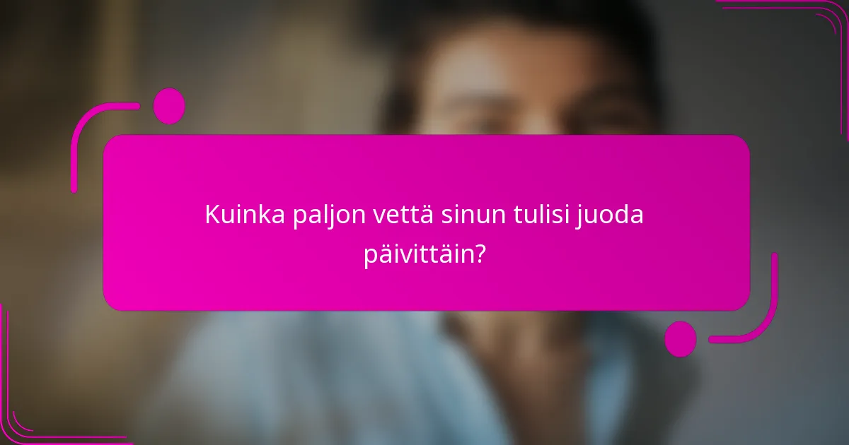 Kuinka paljon vettä sinun tulisi juoda päivittäin?