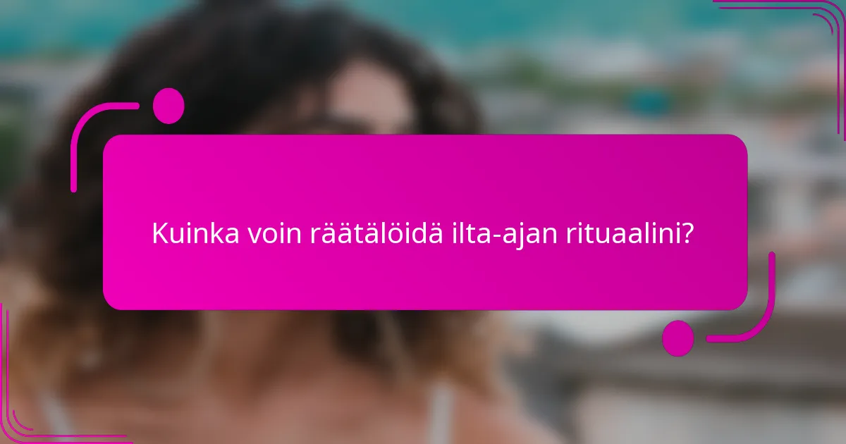 Kuinka voin räätälöidä ilta-ajan rituaalini?