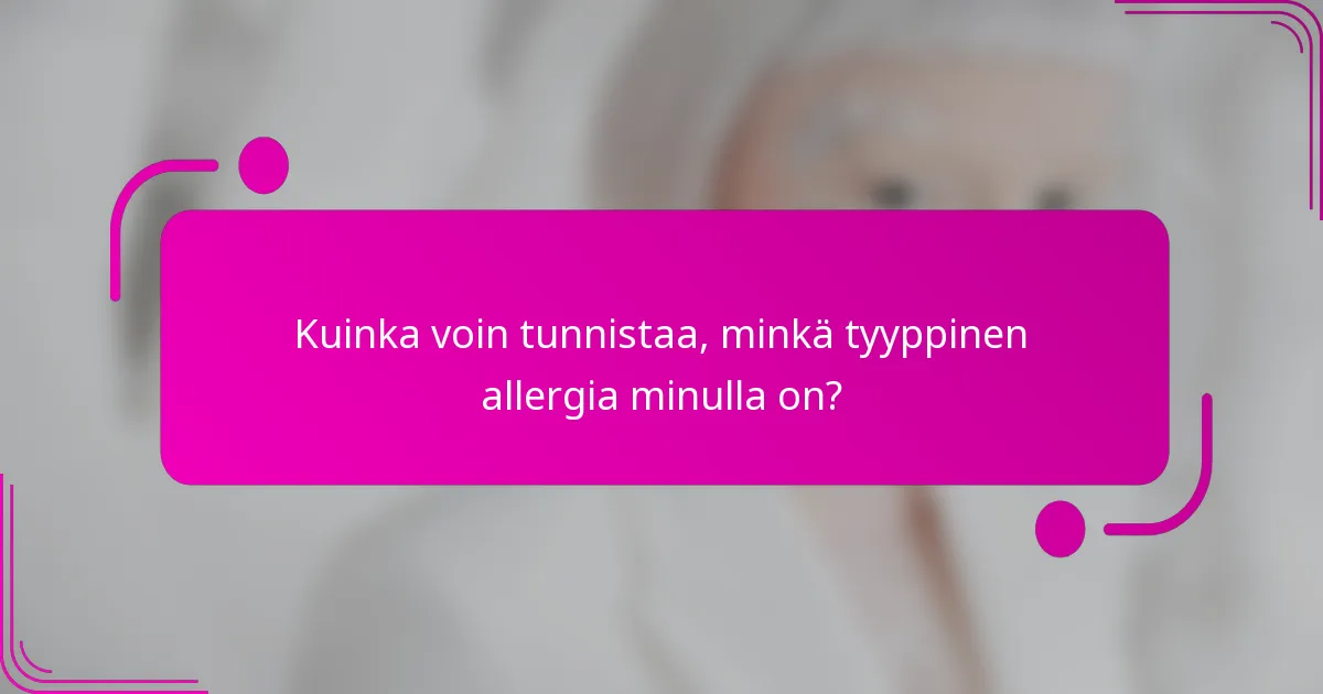 Kuinka voin tunnistaa, minkä tyyppinen allergia minulla on?