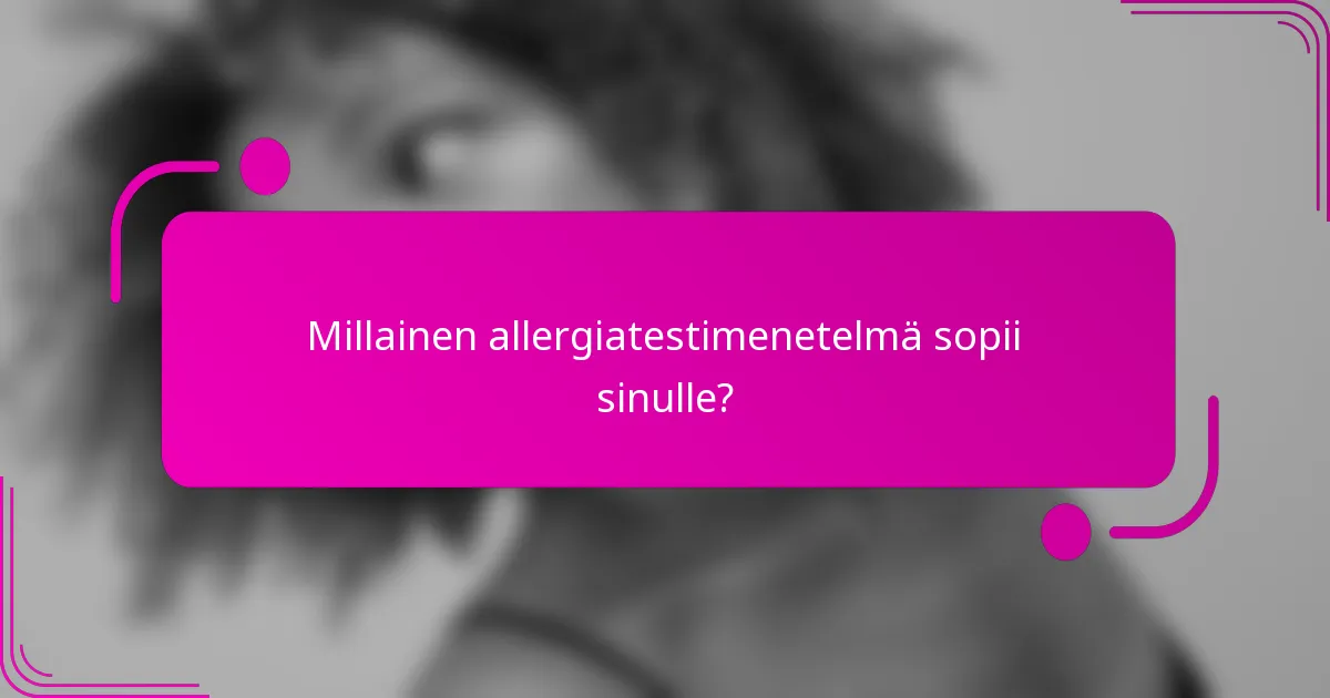Millainen allergiatestimenetelmä sopii sinulle?
