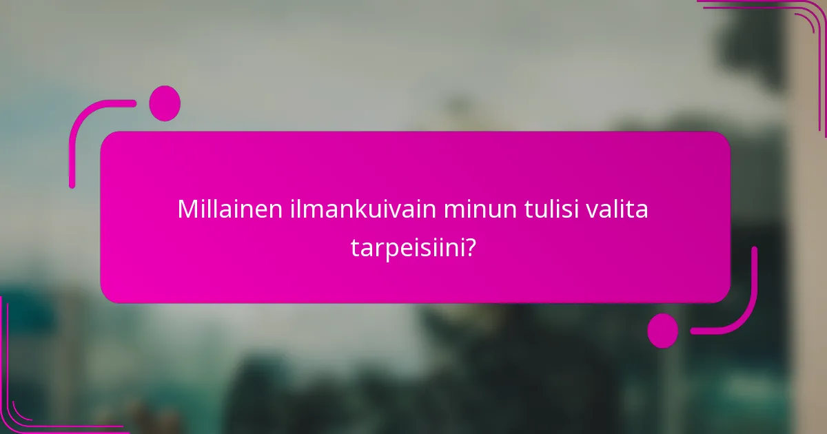 Millainen ilmankuivain minun tulisi valita tarpeisiini?