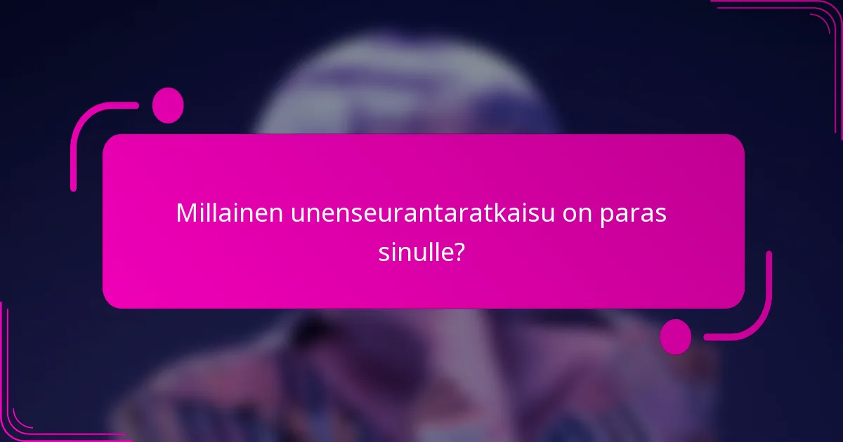 Millainen unenseurantaratkaisu on paras sinulle?
