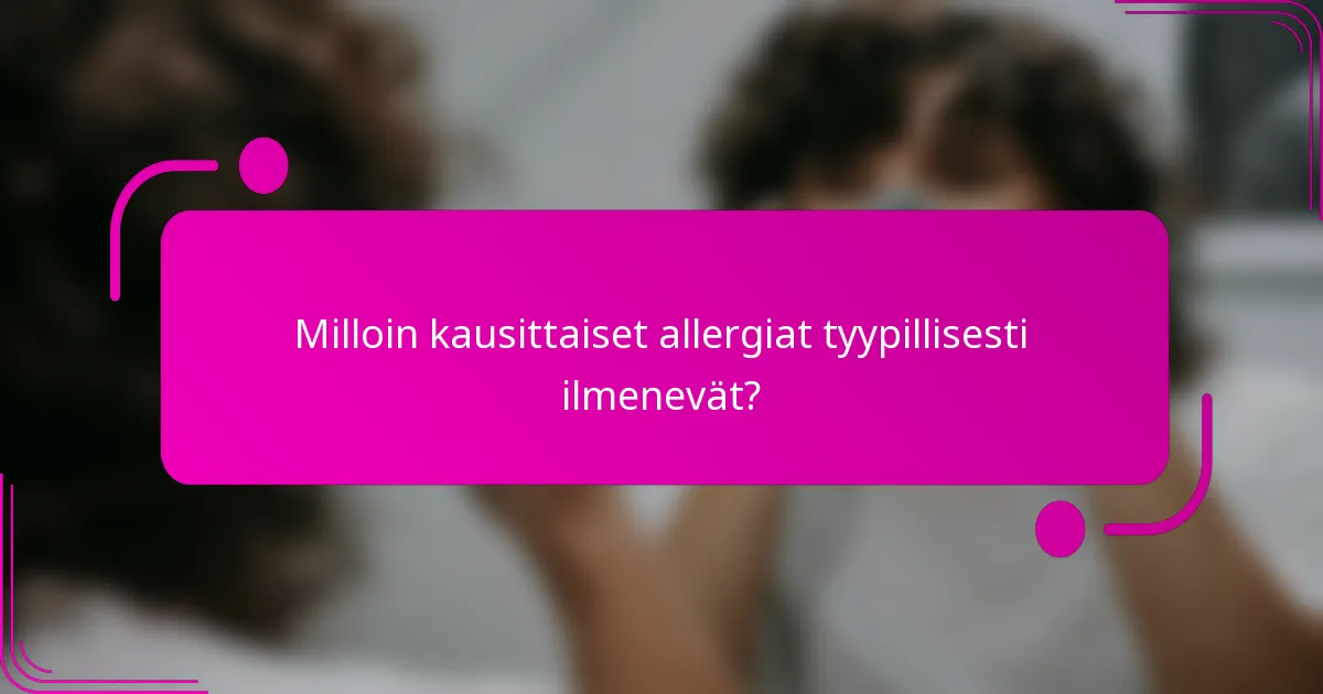 Milloin kausittaiset allergiat tyypillisesti ilmenevät?