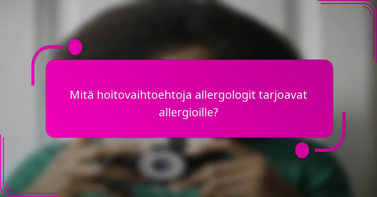 Mitä hoitovaihtoehtoja allergologit tarjoavat allergioille?