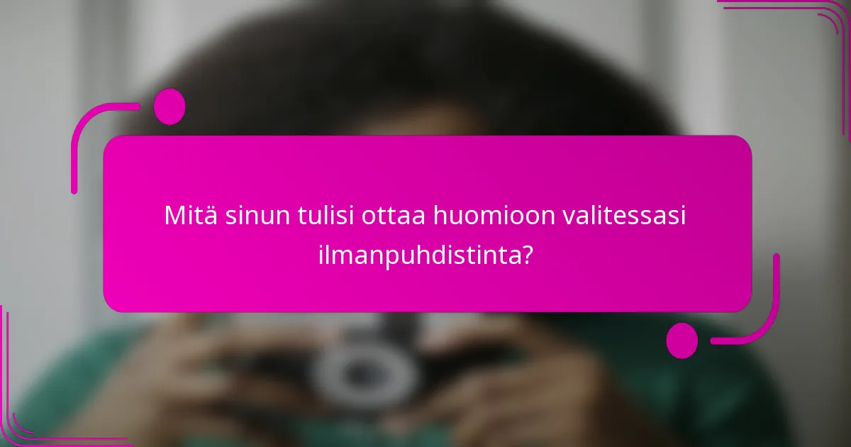 Mitä sinun tulisi ottaa huomioon valitessasi ilmanpuhdistinta?