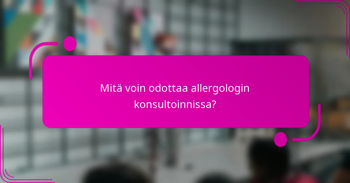 Mitä voin odottaa allergologin konsultoinnissa?