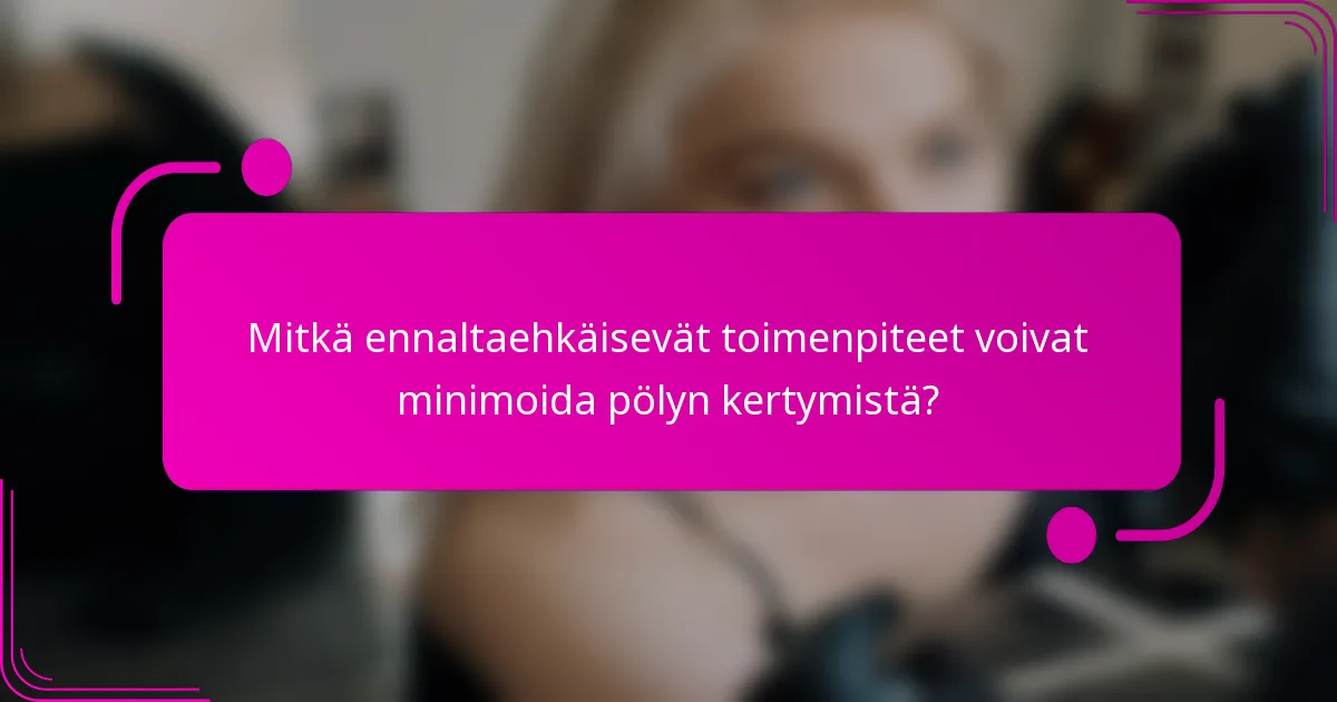 Mitkä ennaltaehkäisevät toimenpiteet voivat minimoida pölyn kertymistä?