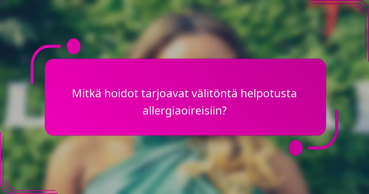 Mitkä hoidot tarjoavat välitöntä helpotusta allergiaoireisiin?