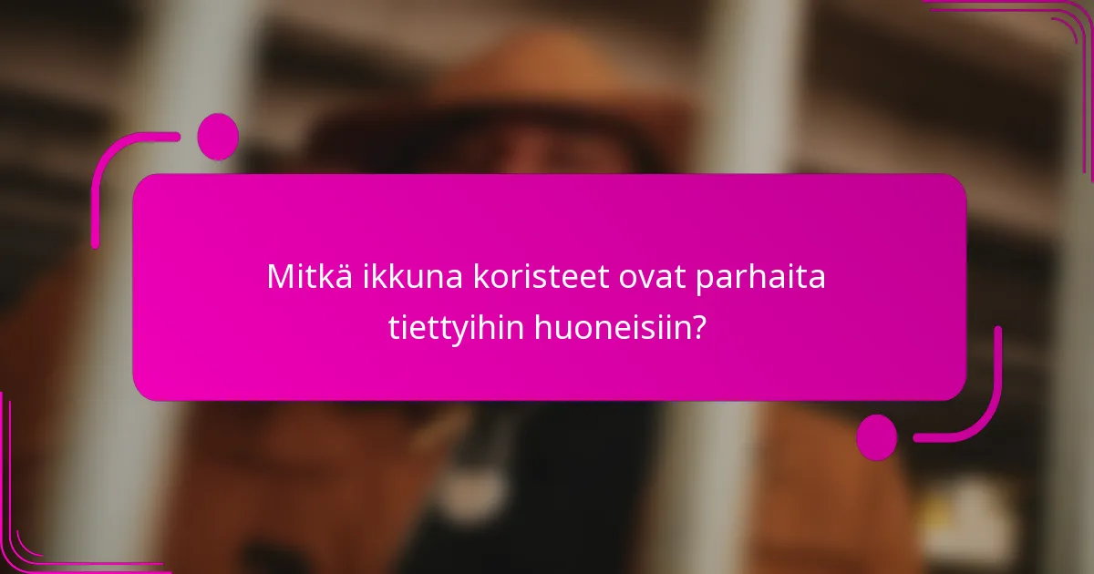 Mitkä ikkuna koristeet ovat parhaita tiettyihin huoneisiin?