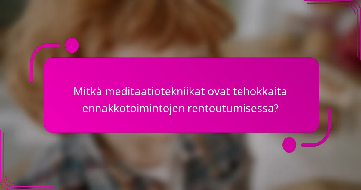 Mitkä meditaatiotekniikat ovat tehokkaita ennakkotoimintojen rentoutumisessa?