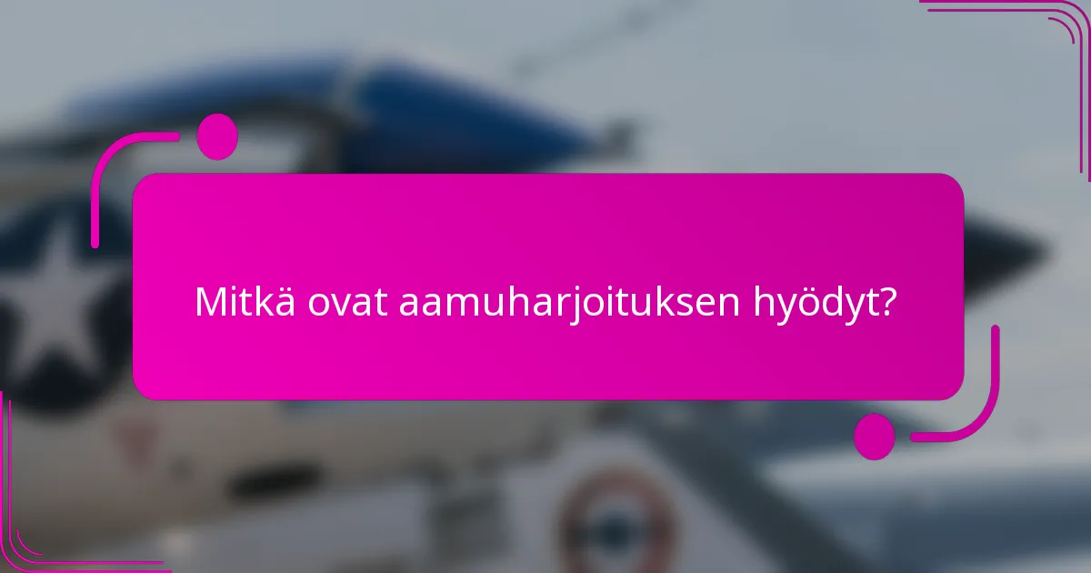 Mitkä ovat aamuharjoituksen hyödyt?