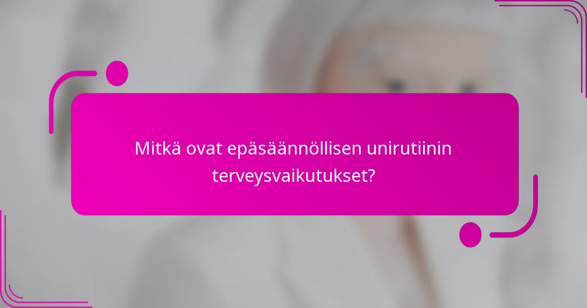 Mitkä ovat epäsäännöllisen unirutiinin terveysvaikutukset?