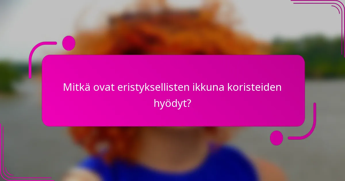Mitkä ovat eristyksellisten ikkuna koristeiden hyödyt?