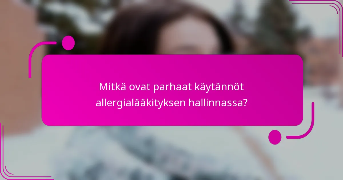 Mitkä ovat parhaat käytännöt allergialääkityksen hallinnassa?