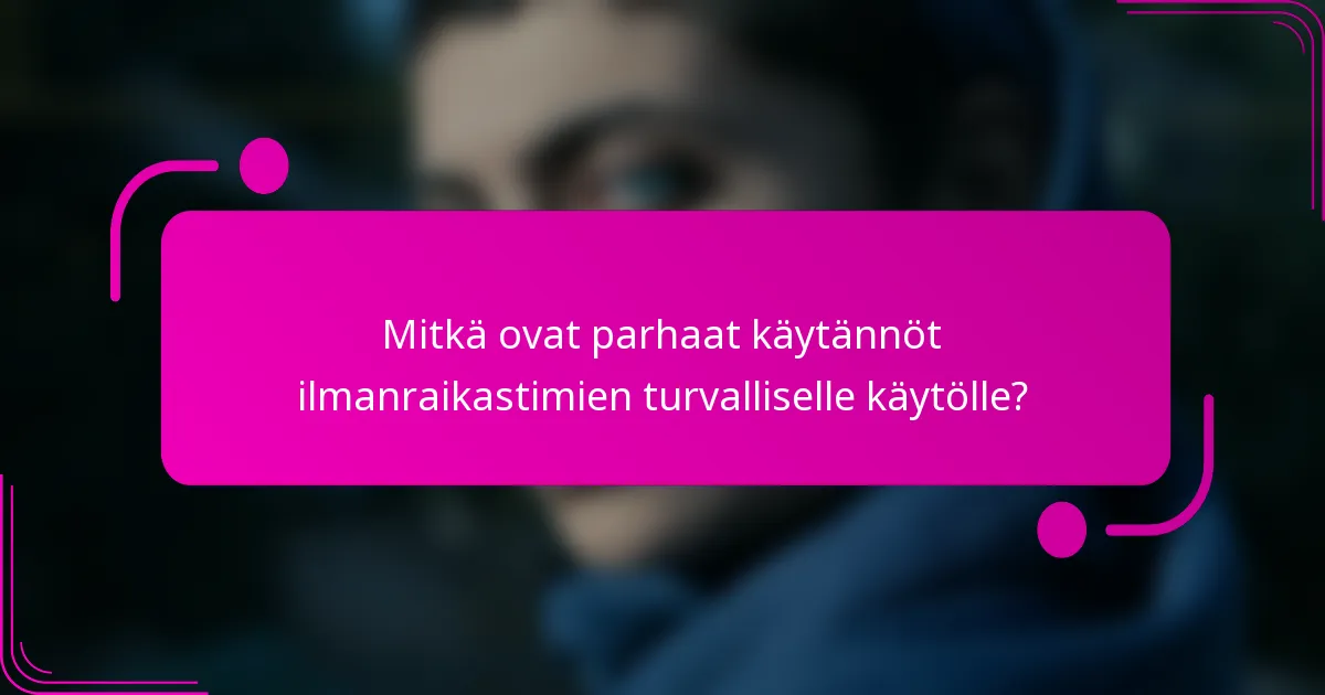 Mitkä ovat parhaat käytännöt ilmanraikastimien turvalliselle käytölle?