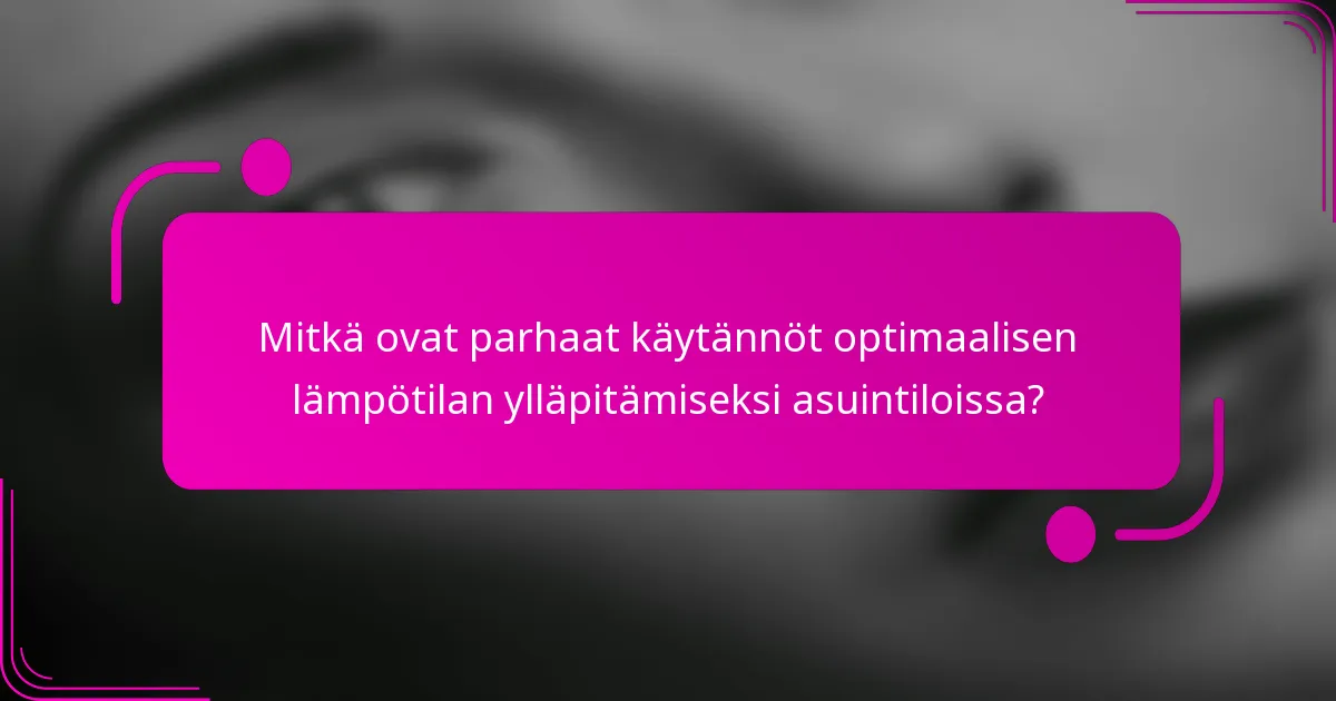 Mitkä ovat parhaat käytännöt optimaalisen lämpötilan ylläpitämiseksi asuintiloissa?