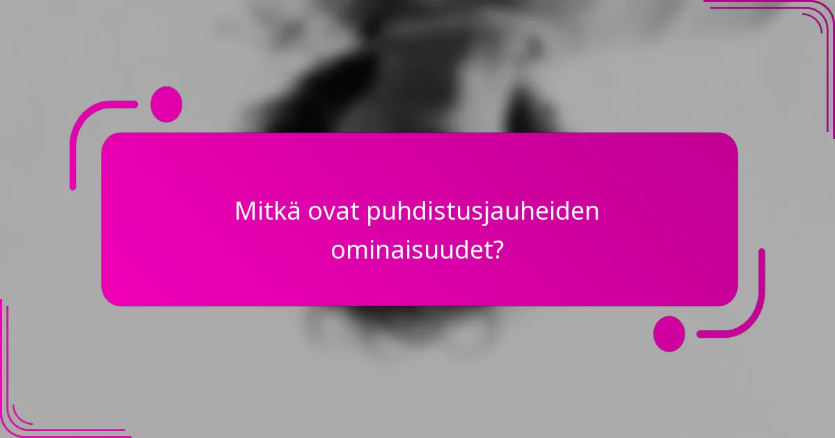 Mitkä ovat puhdistusjauheiden ominaisuudet?