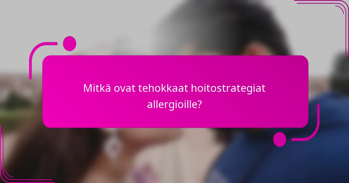 Mitkä ovat tehokkaat hoitostrategiat allergioille?