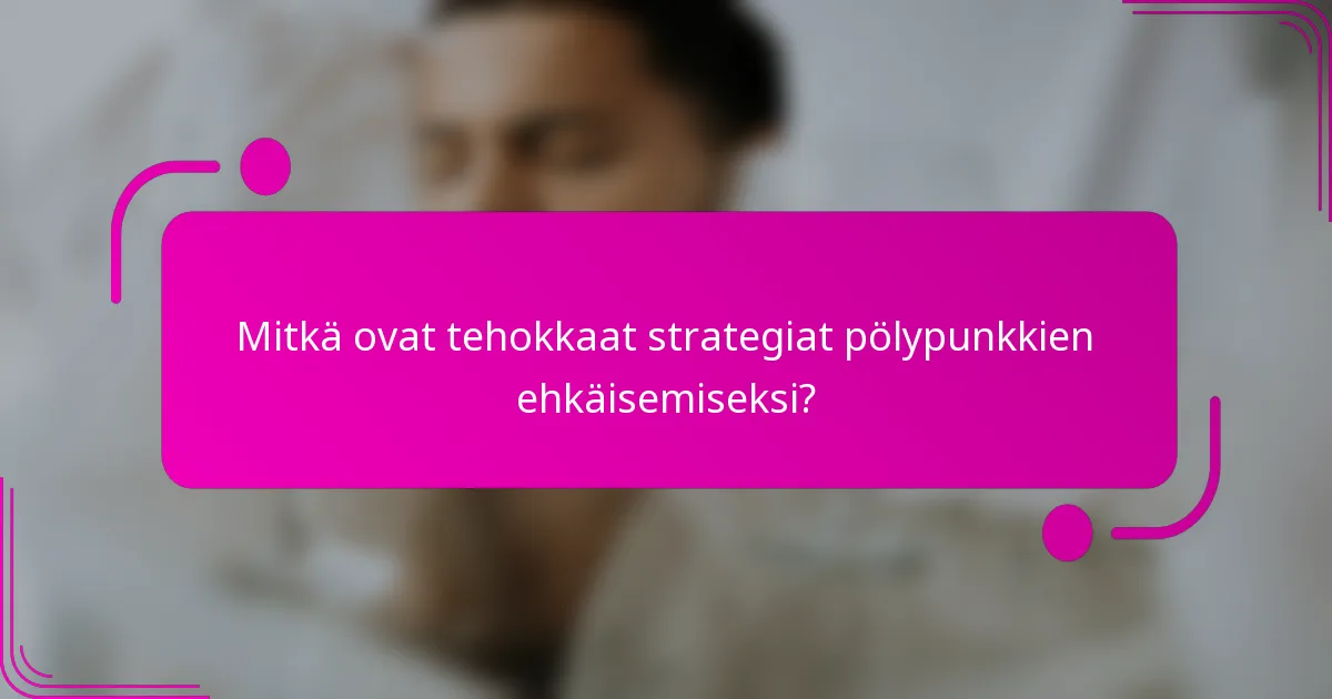 Mitkä ovat tehokkaat strategiat pölypunkkien ehkäisemiseksi?