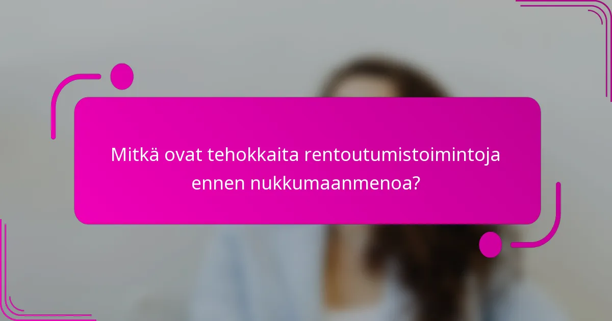 Mitkä ovat tehokkaita rentoutumistoimintoja ennen nukkumaanmenoa?