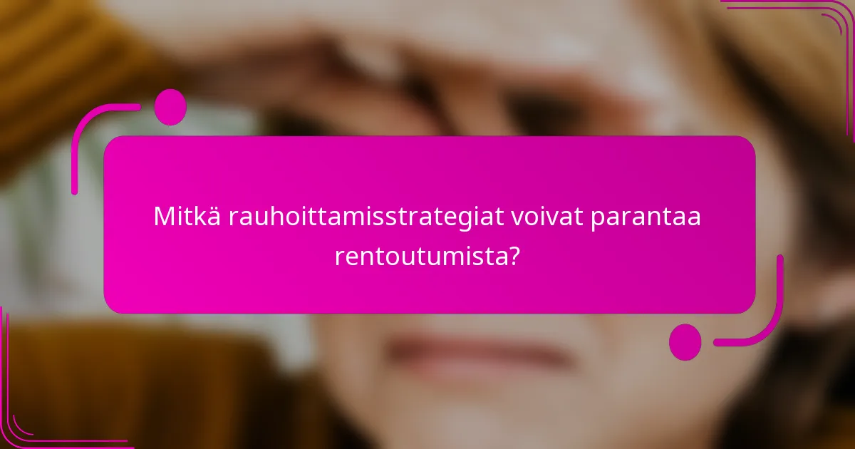 Mitkä rauhoittamisstrategiat voivat parantaa rentoutumista?