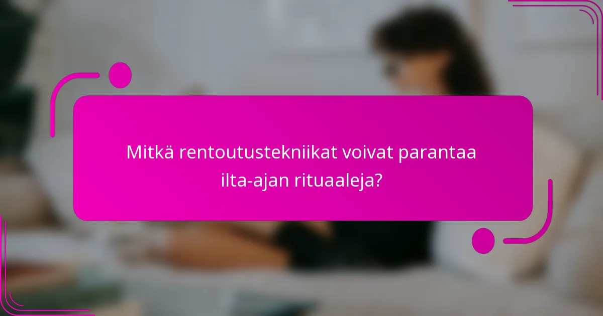 Mitkä rentoutustekniikat voivat parantaa ilta-ajan rituaaleja?