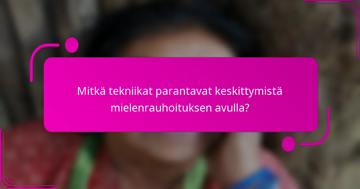 Mitkä tekniikat parantavat keskittymistä mielenrauhoituksen avulla?
