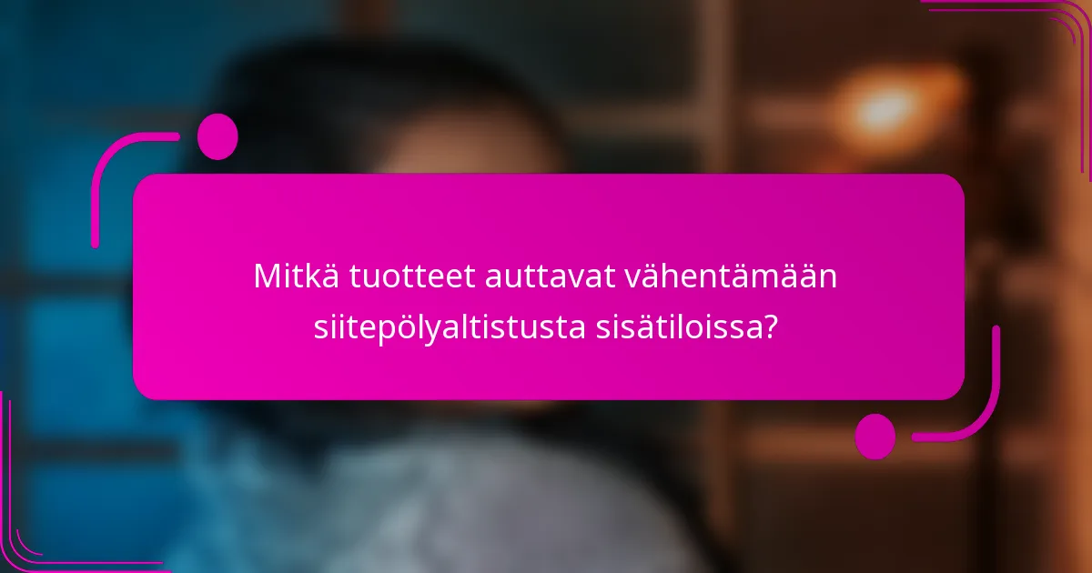 Mitkä tuotteet auttavat vähentämään siitepölyaltistusta sisätiloissa?
