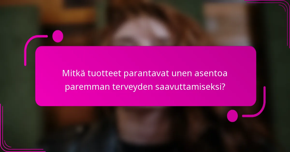 Mitkä tuotteet parantavat unen asentoa paremman terveyden saavuttamiseksi?