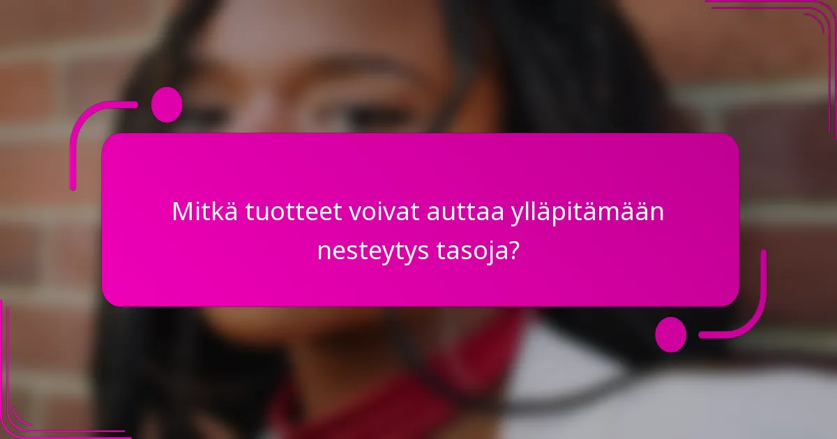 Mitkä tuotteet voivat auttaa ylläpitämään nesteytys tasoja?